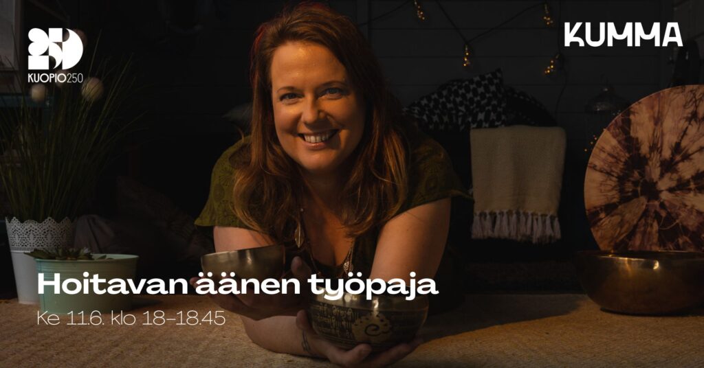 Kuvassa on Tiina Ulvi kahden äänimaljan kanssa. Kuvassa lukee hoitavan äänen työpaja, ke 11.6. klo 18-18.45. Lisäksi kuvassa on KUMMA logo ja Kuopio250 logo.