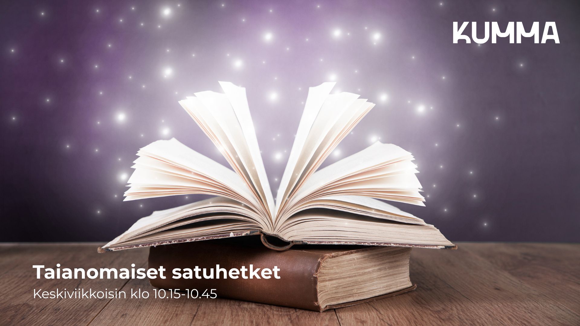 Kuva on kuvituskuva. Kuvassa on ruskean pöydän päällä kaksi kirjaa päällekkäin. Alimmainen kirja on kiinni ja päällimmäinen kirja avoinna. Tausta on violetinsävyinen ja kirjojen ympärillä leijailee säteitä. Oikeassa ylänurkassa on KUMMAn logo ja vasemmassa alanurkassa lukee "Taianomaiset satuhetket, keskiviikkoisin klo 10.15-10.45".